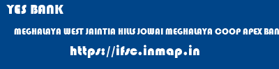 YES BANK  MEGHALAYA WEST JAINTIA HILLS JOWAI MEGHALAYA COOP APEX BANK LADTHALABO  ifsc code